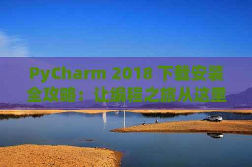 PyCharm 2018 下载安装全攻略：让编程之旅从这里开始